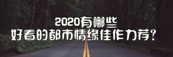 2020有哪些好看的都市情緣佳作力薦？